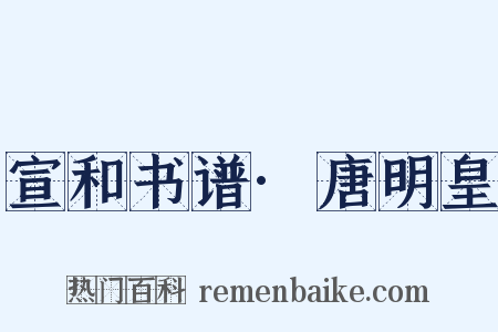 宣和书谱·唐明皇是什么意思的图片